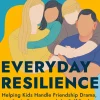 Everyday Resilience: Helping Kids Handle Friendship Drama, Academic Pressure and the Self-Doubt of Growing Up