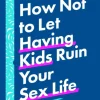 How Not to Let Having Kids Ruin Your Sex Life