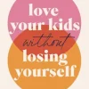 Love Your Kids Without Losing Yourself